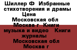 Шиллер Ф. Избранные стихотворения и драмы › Цена ­ 1 000 - Московская обл., Москва г. Книги, музыка и видео » Книги, журналы   . Московская обл.,Москва г.